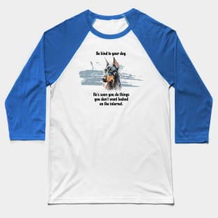 Doberman Be Kind To Your Dog. He's Seen You Do Things You Don't Want Leaked On The Internet Baseball T-Shirt